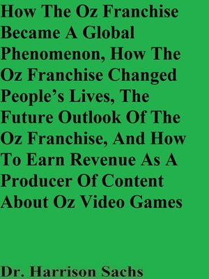 cover image of How the Oz Franchise Became a Global Phenomenon, How the Oz Franchise Changed People's Lives, the Future Outlook of the Oz Franchise, and How to Earn Revenue As a Producer of Content About Oz Video Games